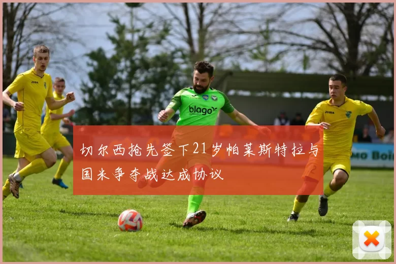 切尔西抢先签下21岁帕莱斯特拉与国米争夺战达成协议